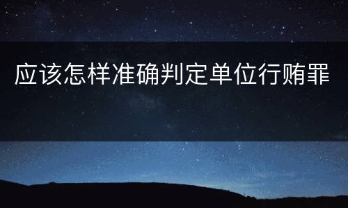 应该怎样准确判定单位行贿罪