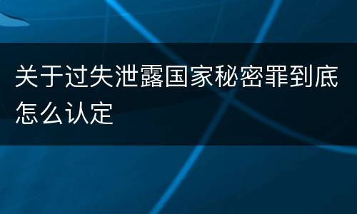 关于过失泄露国家秘密罪到底怎么认定