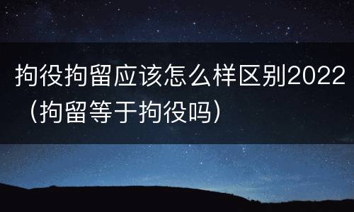 拘役拘留应该怎么样区别2022（拘留等于拘役吗）