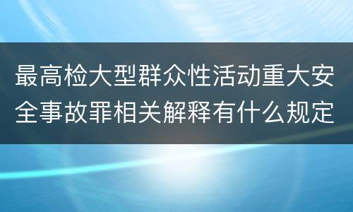 最高检大型群众性活动重大安全事故罪相关解释有什么规定