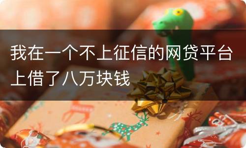 我在一个不上征信的网贷平台上借了八万块钱