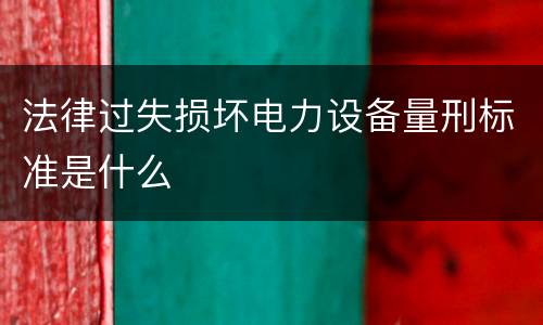法律过失损坏电力设备量刑标准是什么