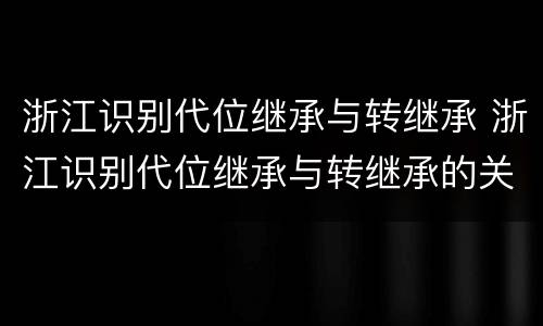 浙江识别代位继承与转继承 浙江识别代位继承与转继承的关系