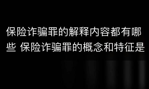 保险诈骗罪的解释内容都有哪些 保险诈骗罪的概念和特征是什么