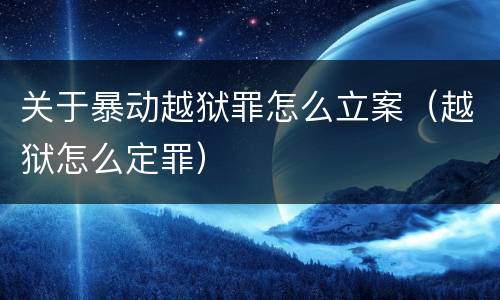 关于暴动越狱罪怎么立案（越狱怎么定罪）