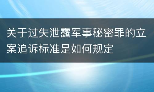 关于过失泄露军事秘密罪的立案追诉标准是如何规定