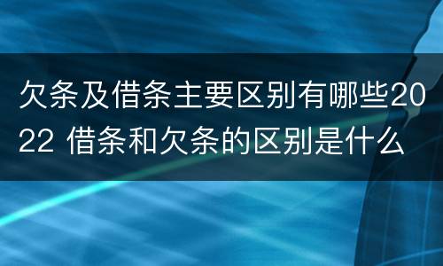 欠条及借条主要区别有哪些2022 借条和欠条的区别是什么