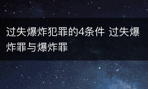 过失爆炸犯罪的4条件 过失爆炸罪与爆炸罪