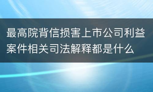 最高院背信损害上市公司利益案件相关司法解释都是什么