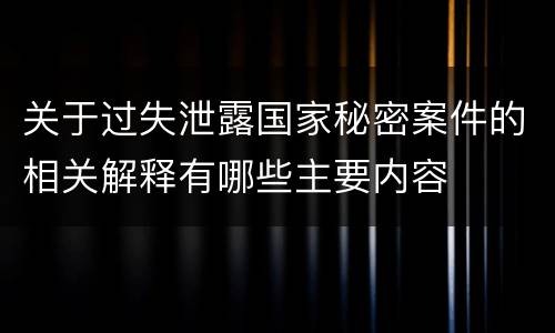 关于过失泄露国家秘密案件的相关解释有哪些主要内容