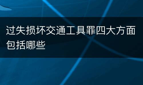 过失损坏交通工具罪四大方面包括哪些