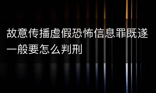 故意传播虚假恐怖信息罪既遂一般要怎么判刑