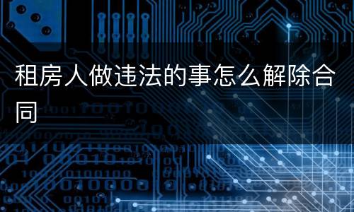 租房人做违法的事怎么解除合同