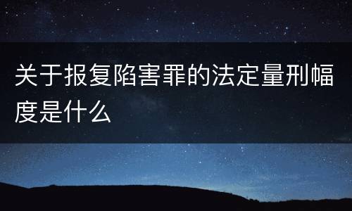 关于报复陷害罪的法定量刑幅度是什么