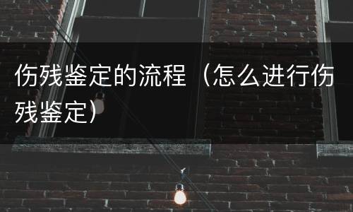 伤残鉴定的流程（怎么进行伤残鉴定）
