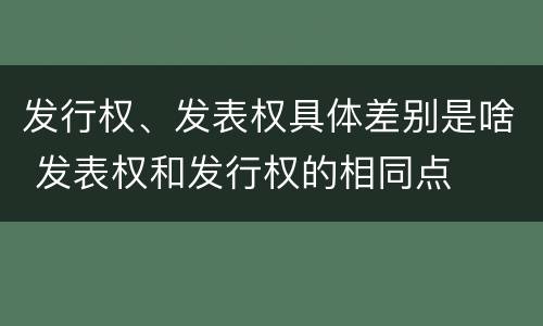 发行权、发表权具体差别是啥 发表权和发行权的相同点