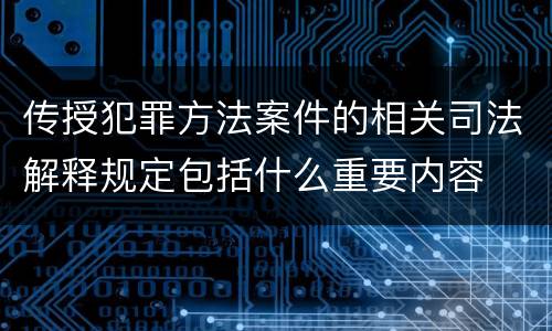 传授犯罪方法案件的相关司法解释规定包括什么重要内容