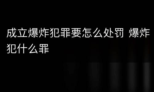 成立爆炸犯罪要怎么处罚 爆炸犯什么罪