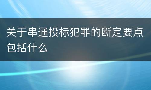 关于串通投标犯罪的断定要点包括什么