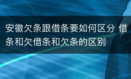 安徽欠条跟借条要如何区分 借条和欠借条和欠条的区别