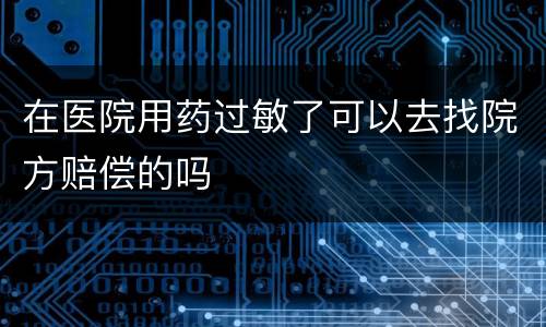 在医院用药过敏了可以去找院方赔偿的吗