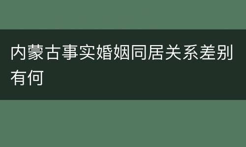 内蒙古事实婚姻同居关系差别有何