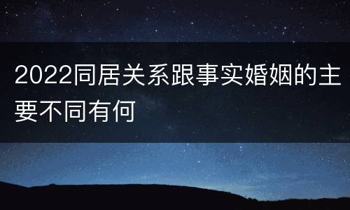 2022同居关系跟事实婚姻的主要不同有何