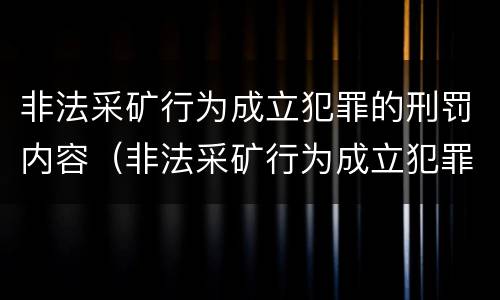非法采矿行为成立犯罪的刑罚内容(非法采矿行为成立犯罪的刑罚内容是)