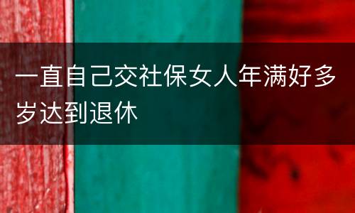 一直自己交社保女人年满好多岁达到退休