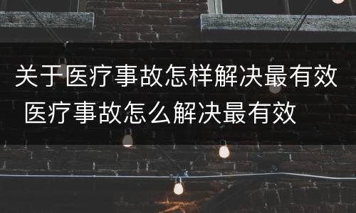 关于医疗事故怎样解决最有效 医疗事故怎么解决最有效