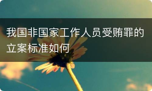 我国非国家工作人员受贿罪的立案标准如何