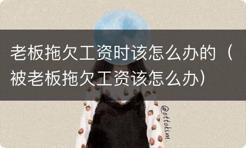 老板拖欠工资时该怎么办的（被老板拖欠工资该怎么办）