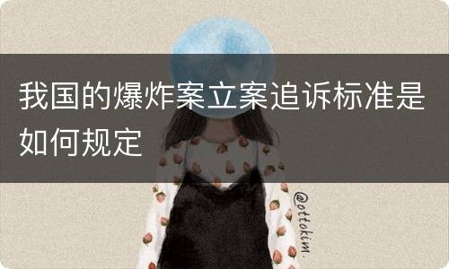 我国的爆炸案立案追诉标准是如何规定