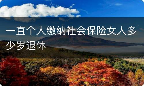 一直个人缴纳社会保险女人多少岁退休