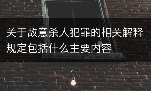 关于故意杀人犯罪的相关解释规定包括什么主要内容