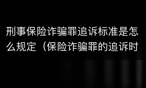 刑事保险诈骗罪追诉标准是怎么规定（保险诈骗罪的追诉时效）