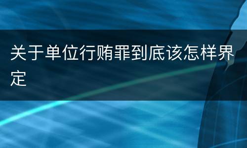 关于单位行贿罪到底该怎样界定