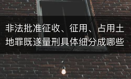 非法批准征收、征用、占用土地罪既遂量刑具体细分成哪些标准