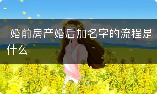  婚前房产婚后加名字的流程是什么