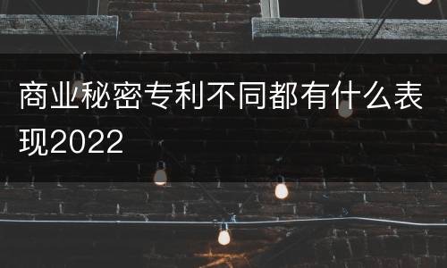 商业秘密专利不同都有什么表现2022