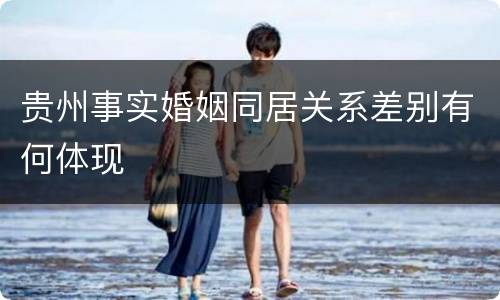 贵州事实婚姻同居关系差别有何体现