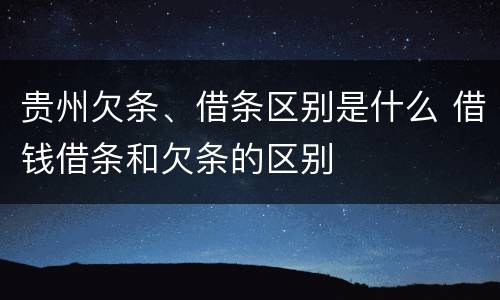 贵州欠条、借条区别是什么 借钱借条和欠条的区别
