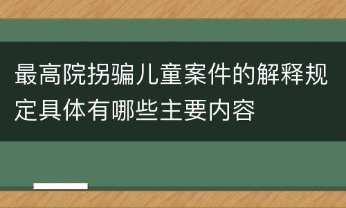 最高院拐骗儿童案件的解释规定具体有哪些主要内容