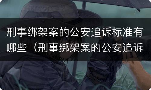 刑事绑架案的公安追诉标准有哪些（刑事绑架案的公安追诉标准有哪些呢）