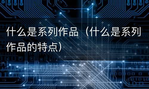 什么是系列作品（什么是系列作品的特点）