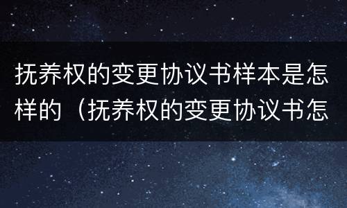 抚养权的变更协议书样本是怎样的（抚养权的变更协议书怎么写）