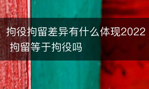 拘役拘留差异有什么体现2022 拘留等于拘役吗
