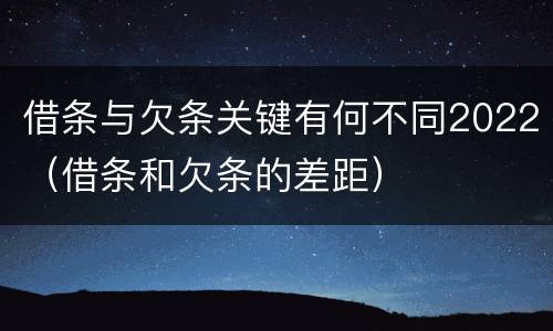 借条与欠条关键有何不同2022（借条和欠条的差距）
