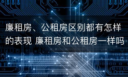 廉租房、公租房区别都有怎样的表现 廉租房和公租房一样吗?