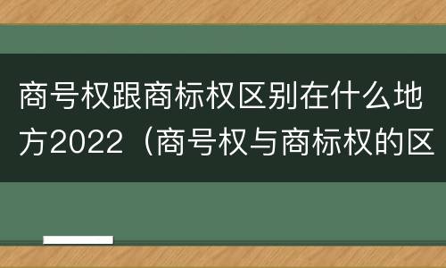 商号权跟商标权区别在什么地方2022（商号权与商标权的区别）